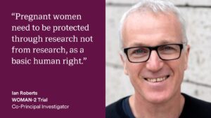 Quote card for Professor Ian Roberts that reads: "Pregnant women need to be protected through research not from research, as a basic human right."